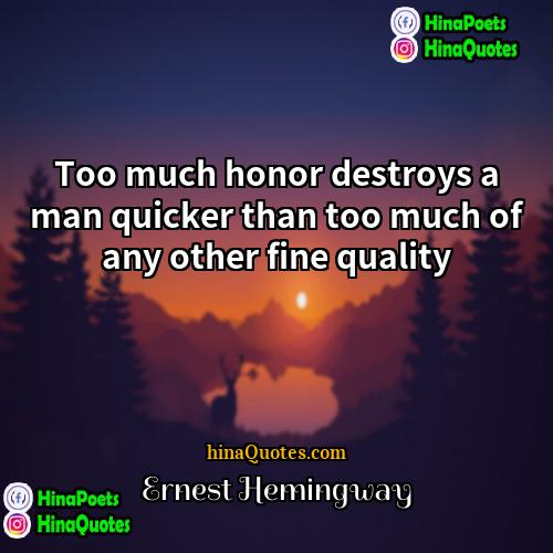 Ernest Hemingway Quotes | Too much honor destroys a man quicker